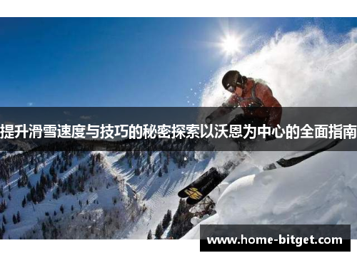 提升滑雪速度与技巧的秘密探索以沃恩为中心的全面指南