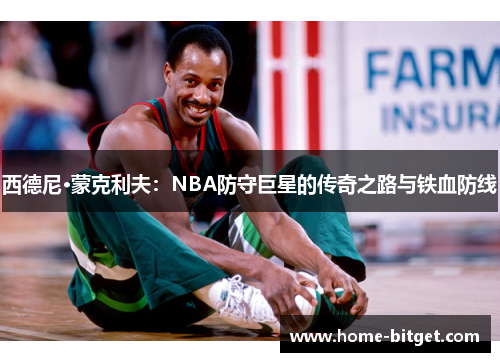 西德尼·蒙克利夫：NBA防守巨星的传奇之路与铁血防线