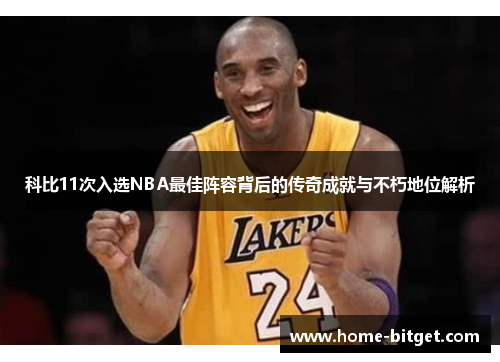 科比11次入选NBA最佳阵容背后的传奇成就与不朽地位解析