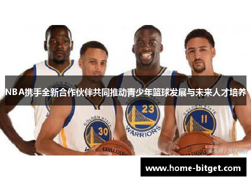 NBA携手全新合作伙伴共同推动青少年篮球发展与未来人才培养