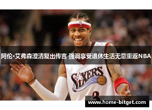 阿伦·艾弗森澄清复出传言 强调享受退休生活无意重返NBA